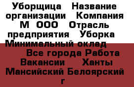 Уборщица › Название организации ­ Компания М, ООО › Отрасль предприятия ­ Уборка › Минимальный оклад ­ 14 000 - Все города Работа » Вакансии   . Ханты-Мансийский,Белоярский г.